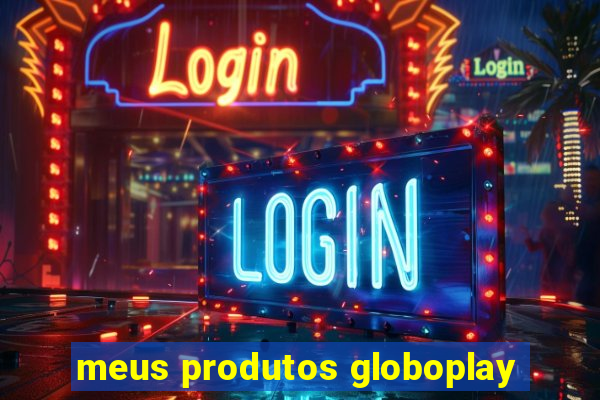 meus produtos globoplay